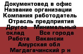 Документовед в офис › Название организации ­ Компания-работодатель › Отрасль предприятия ­ Другое › Минимальный оклад ­ 1 - Все города Работа » Вакансии   . Амурская обл.,Магдагачинский р-н